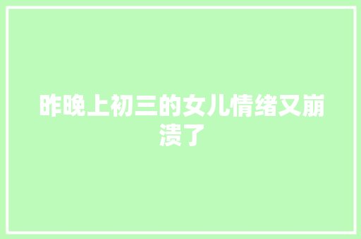 昨晚上初三的女儿情绪又崩溃了