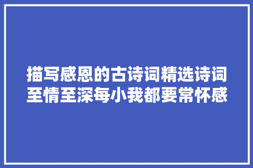 描写感恩的古诗词精选诗词至情至深每小我都要常怀感恩之心