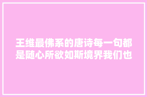 王维最佛系的唐诗每一句都是随心所欲如斯境界我们也想要