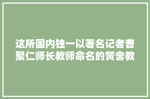 这所国内独一以著名记者曹聚仁师长教师命名的黉舍教给学生最多的是若何立德树人