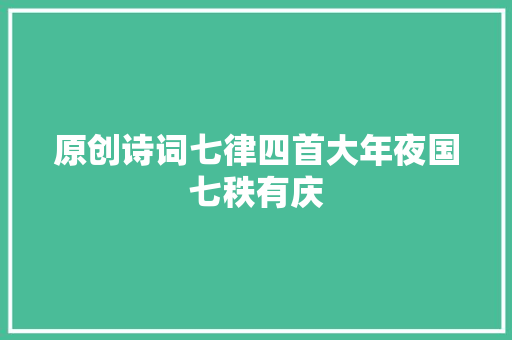 原创诗词七律四首大年夜国七秩有庆