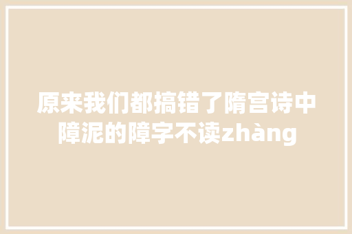 原来我们都搞错了隋宫诗中障泥的障字不读zhàng