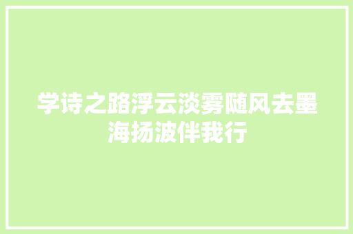 学诗之路浮云淡雾随风去墨海扬波伴我行