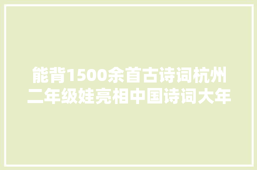 能背1500余首古诗词杭州二年级娃亮相中国诗词大年夜会
