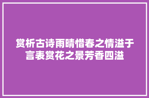 赏析古诗雨晴惜春之情溢于言表赏花之景芳香四溢