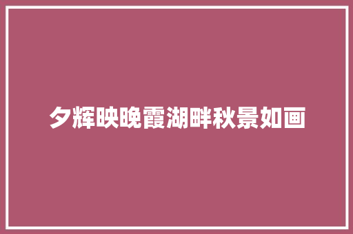 夕辉映晚霞湖畔秋景如画