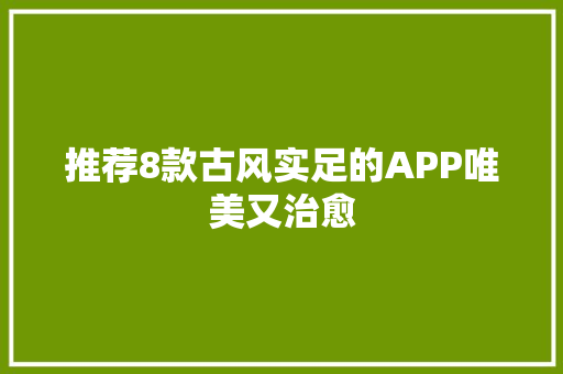推荐8款古风实足的APP唯美又治愈