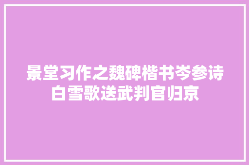 景堂习作之魏碑楷书岑参诗白雪歌送武判官归京