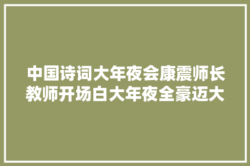 中国诗词大年夜会康震师长教师开场白大年夜全豪迈大年夜气鼓舞人心