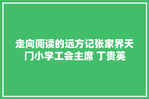 走向阅读的远方记张家界天门小学工会主席 丁贵英