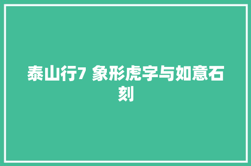 泰山行7 象形虎字与如意石刻 泰山行7 象形虎字与如意石刻