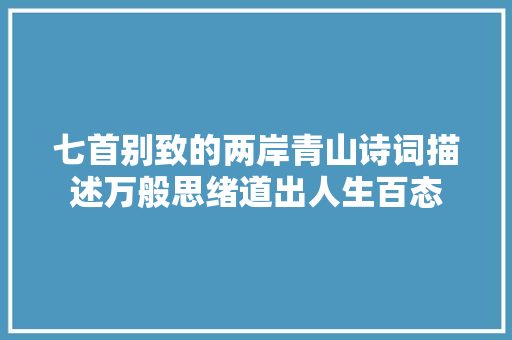 七首别致的两岸青山诗词描述万般思绪道出人生百态