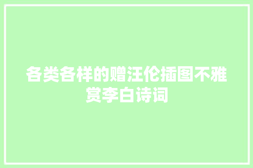 各类各样的赠汪伦插图不雅赏李白诗词