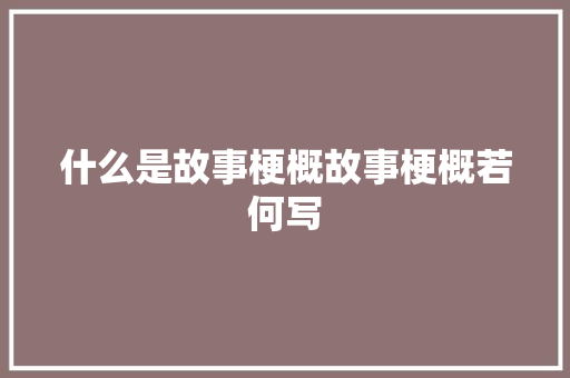 什么是故事梗概故事梗概若何写 什么是故事梗概故事梗概若何写