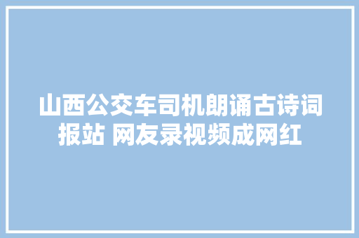 山西公交车司机朗诵古诗词报站 网友录视频成网红