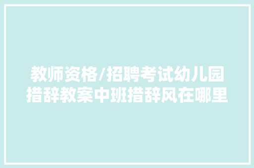 教师资格/招聘考试幼儿园措辞教案中班措辞风在哪里 教师资格/招聘考试幼儿园措辞教案中班措辞风在哪里