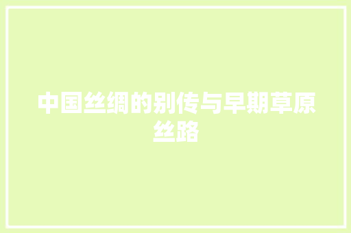 中国丝绸的别传与早期草原丝路