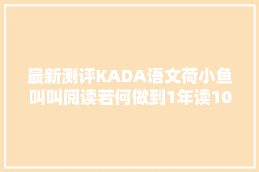 最新测评KADA语文荷小鱼叫叫阅读若何做到1年读10万字