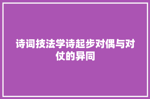 诗词技法学诗起步对偶与对仗的异同