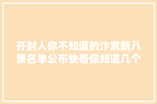 开封人你不知道的汴京新八景名单公布快看你知道几个 开封人你不知道的汴京新八景名单公布快看你知道几个