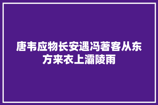 唐韦应物长安遇冯著客从东方来衣上灞陵雨