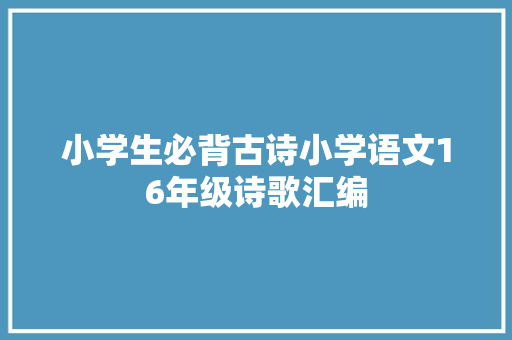 小学生必背古诗小学语文16年级诗歌汇编 小学生必背古诗小学语文16年级诗歌汇编