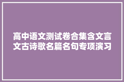 高中语文测试卷合集含文言文古诗歌名篇名句专项演习干货