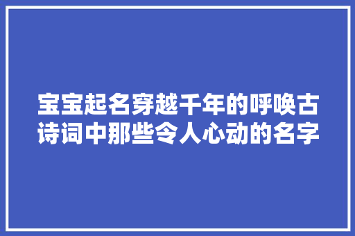宝宝起名穿越千年的呼唤古诗词中那些令人心动的名字精选
