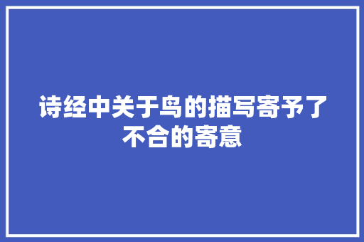 诗经中关于鸟的描写寄予了不合的寄意