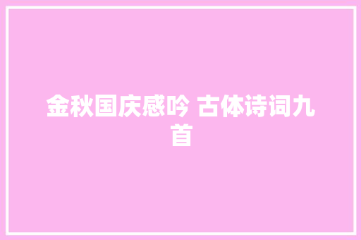 金秋国庆感吟 古体诗词九首