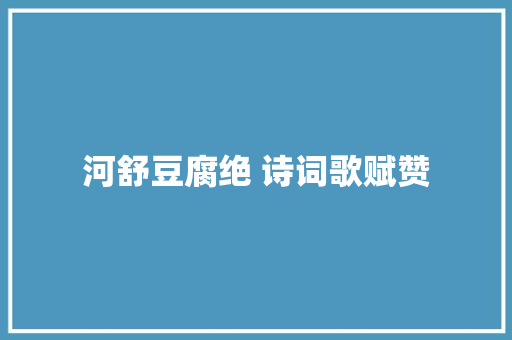 河舒豆腐绝 诗词歌赋赞