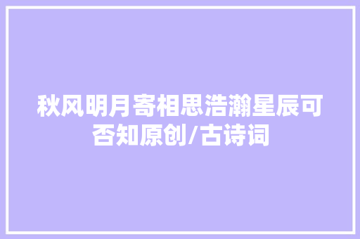 秋风明月寄相思浩瀚星辰可否知原创/古诗词
