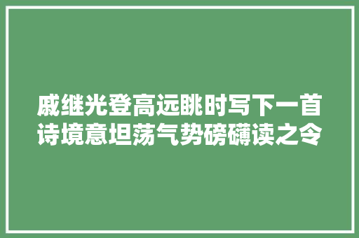 戚继光登高远眺时写下一首诗境意坦荡气势磅礴读之令人叫绝