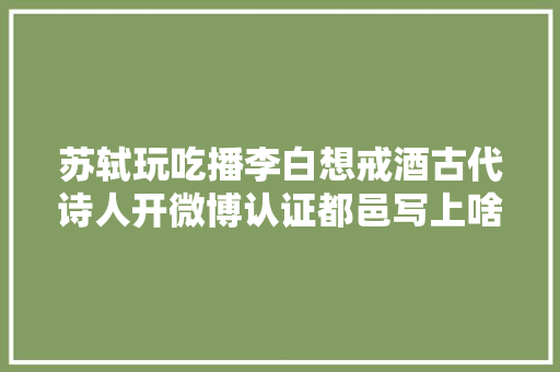 苏轼玩吃播李白想戒酒古代诗人开微博认证都邑写上啥