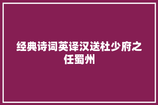 经典诗词英译汉送杜少府之任蜀州 经典诗词英译汉送杜少府之任蜀州