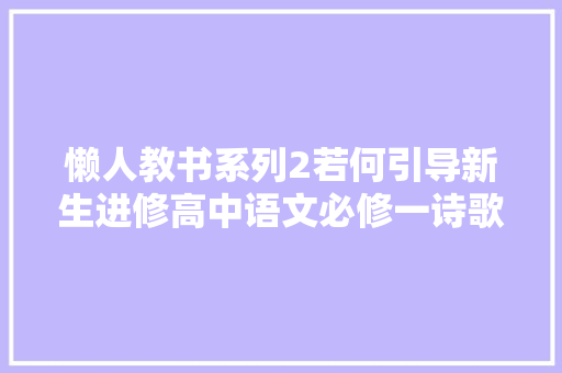 懒人教书系列2若何引导新生进修高中语文必修一诗歌五首