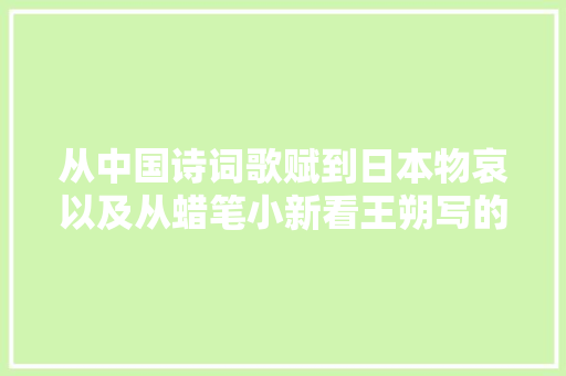 从中国诗词歌赋到日本物哀以及从蜡笔小新看王朔写的我看金庸 从中国诗词歌赋到日本物哀以及从蜡笔小新看王朔写的我看金庸