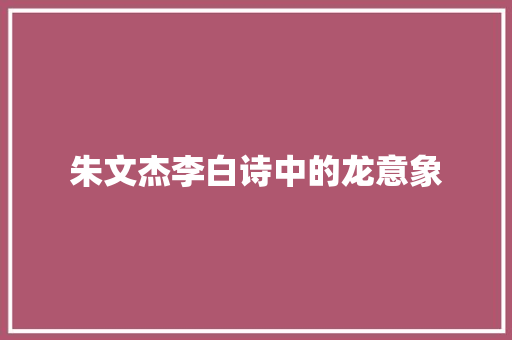 朱文杰李白诗中的龙意象