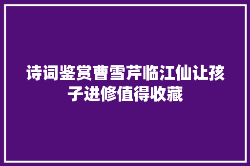 诗词鉴赏曹雪芹临江仙让孩子进修值得收藏
