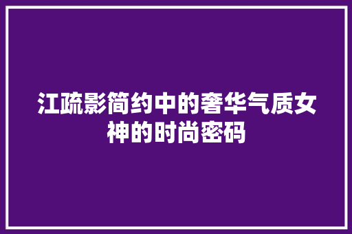 江疏影简约中的奢华气质女神的时尚密码