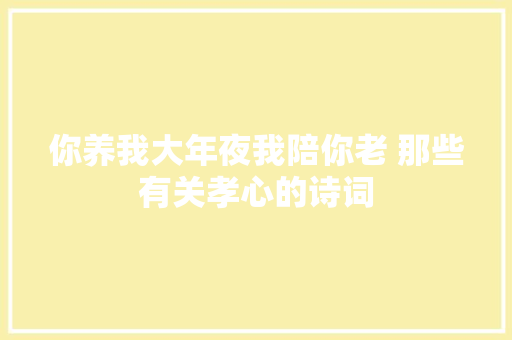 你养我大年夜我陪你老 那些有关孝心的诗词