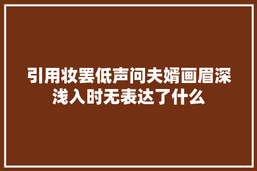 引用妆罢低声问夫婿画眉深浅入时无表达了什么