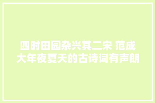 四时田园杂兴其二宋 范成大年夜夏天的古诗词有声朗读 四时田园杂兴其二宋 范成大年夜夏天的古诗词有声朗读