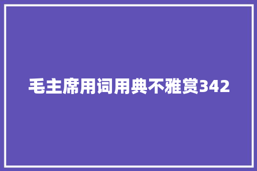 毛主席用词用典不雅赏342 毛主席用词用典不雅赏342