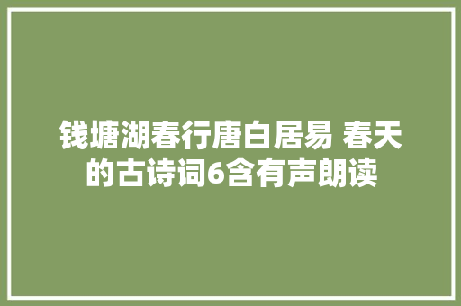 钱塘湖春行唐白居易 春天的古诗词6含有声朗读 钱塘湖春行唐白居易 春天的古诗词6含有声朗读