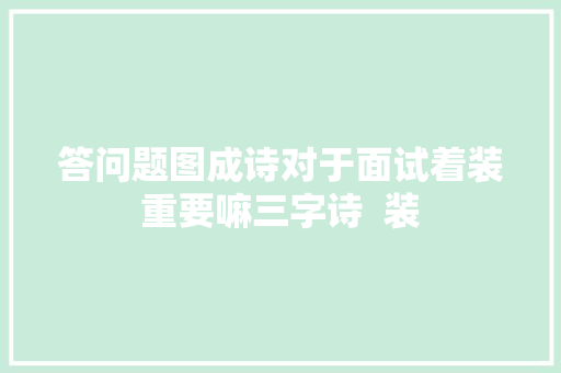 答问题图成诗对于面试着装重要嘛三字诗  装 答问题图成诗对于面试着装重要嘛三字诗  装