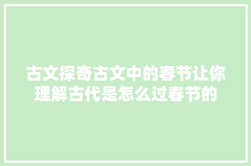 古文探奇古文中的春节让你理解古代是怎么过春节的 古文探奇古文中的春节让你理解古代是怎么过春节的