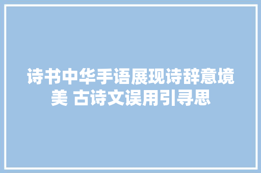 诗书中华手语展现诗辞意境美 古诗文误用引寻思