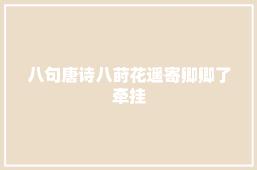 八句唐诗八莳花遥寄卿卿了牵挂 八句唐诗八莳花遥寄卿卿了牵挂