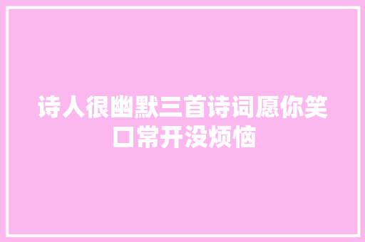 诗人很幽默三首诗词愿你笑口常开没烦恼